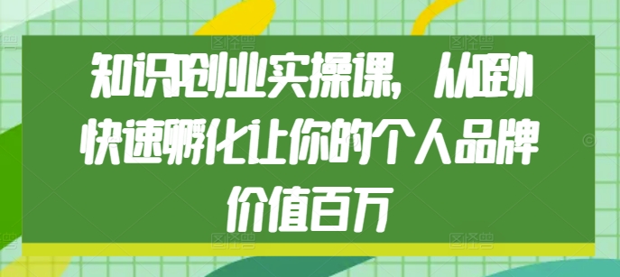 知识IP创业实操课，从0到1快速孵化让你的个人品牌价值百万-科景网创
