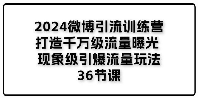 2024微博引流训练营「打造千万级流量曝光 现象级引爆流量玩法」36节课-科景网创