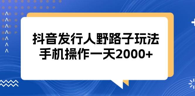 抖音发行人野路子玩法，手机操作一天2000+-科景网创