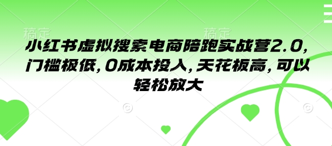 小红书虚拟搜索电商陪跑实战营2.0，门槛极低，0成本投入，天花板高，可以轻松放大-科景网创
