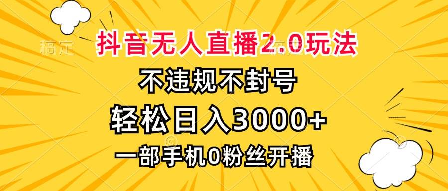 抖音无人直播2.0玩法，不违规不封号，轻松日入3000+，一部手机0粉开播-科景网创