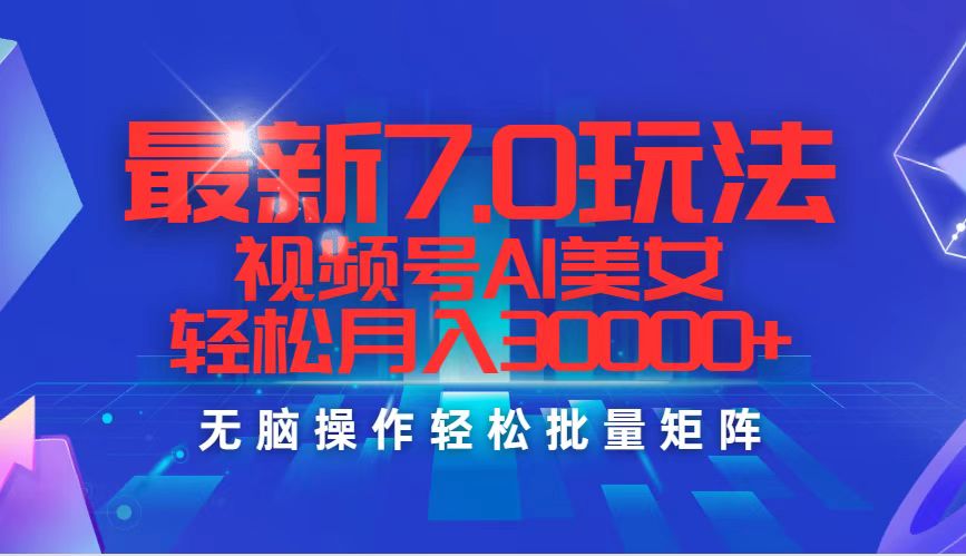 最新7.0玩法视频号AI美女，轻松月入30000+-科景网创