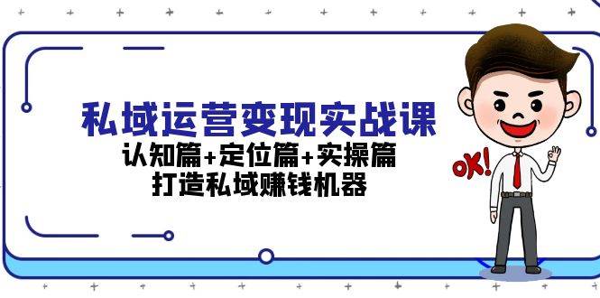 私域运营变现实战课：认知篇+定位篇+实操篇，打造私域赚钱机器-科景网创