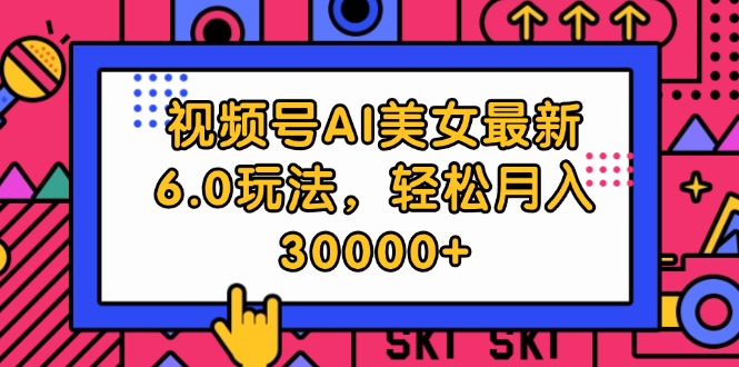 视频号AI美女最新6.0玩法，轻松月入30000+-科景网创