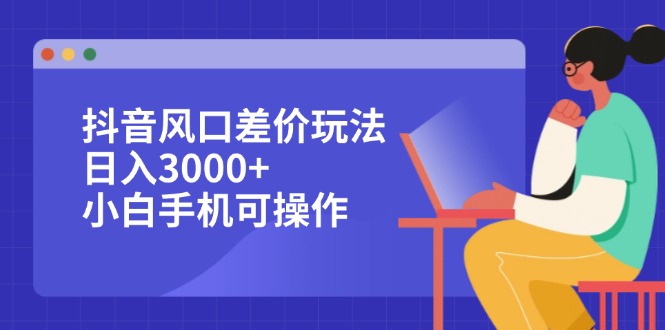 抖音风口差价玩法，日入3000+，小白手机可操作-科景网创