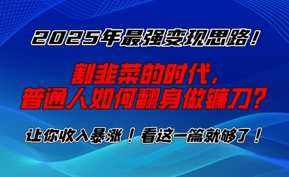 2025年最强变现思路，割韭菜的时代， 普通人如何翻身做镰刀？【揭秘】-科景网创