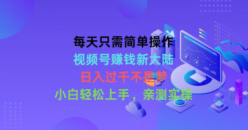 每天只需简单操作，视频号赚钱新大陆，日入过千不是梦，小白轻松上手，…-科景网创