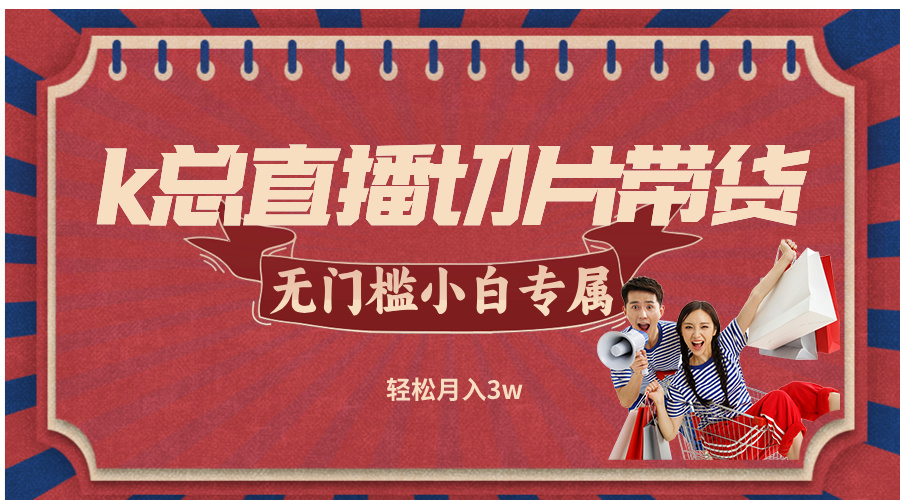 k总直播切片带货，无需授权，无门槛小白轻松月入3w-科景网创