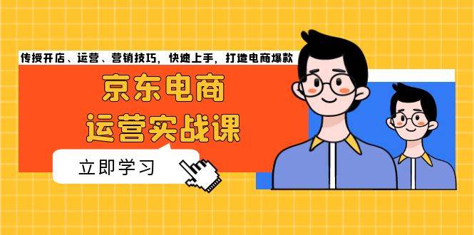 京东电商运营实战课，传授开店、运营、营销技巧，快速上手，打造电商爆款-科景网创
