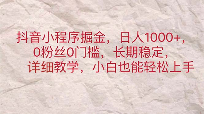 抖音小程序掘金，日人1000+，0粉丝0门槛，长期稳定，小白也能轻松上手-科景网创