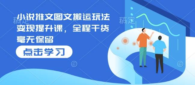 小说推文图文搬运玩法变现提升课，全程干货毫无保留-科景网创