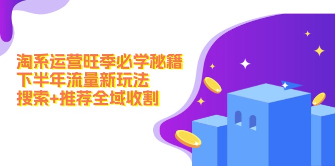 淘系运营旺季必学秘籍：下半年流量新玩法：搜索+推荐全域收割（无水印）-科景网创