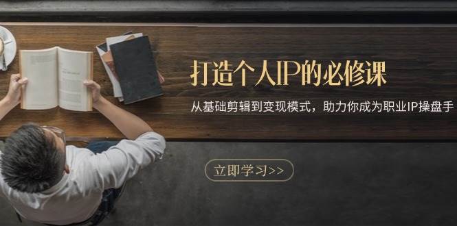 打造个人IP的必修课：从基础剪辑到变现模式，助力你成为职业IP操盘手-科景网创