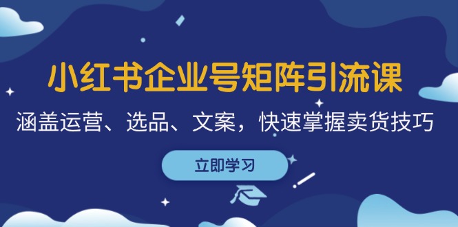 （12944期）小红书企业号矩阵引流课，涵盖运营、选品、文案，快速掌握卖货技巧-科景网创