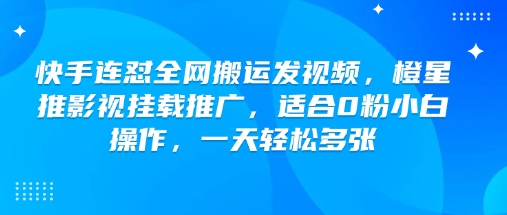 快手连怼全网搬运发视频，橙星推影视挂载推广，适合0粉小白操作，一天轻松多张-科景网创