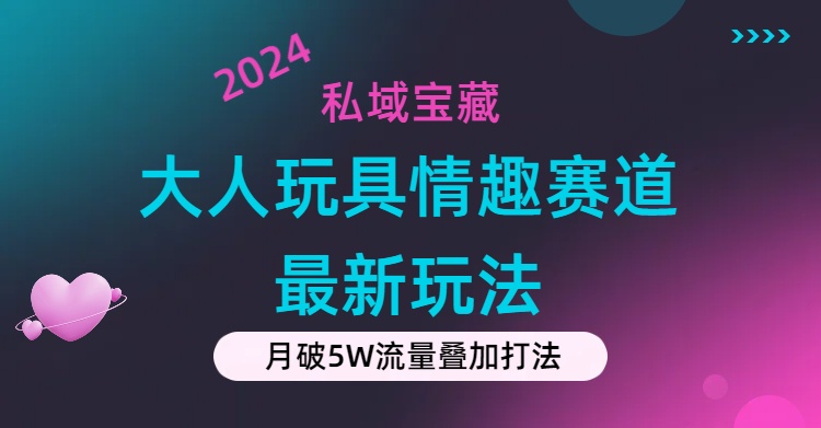 私域宝藏：大人玩具情趣赛道合规新玩法，零投入，私域超高流量成单率高-科景网创