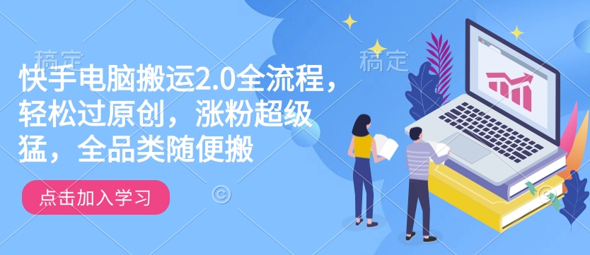 快手电脑搬运2.0全流程，轻松过原创，涨粉超级猛，全品类随便搬-科景网创