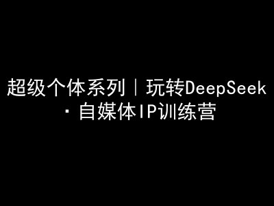 超级个体系列，玩转DeepSeek·自媒体IP训练营，deepseek教程-科景网创