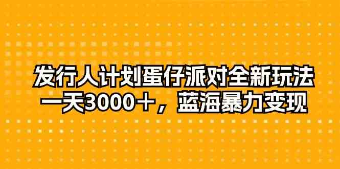 发行人计划蛋仔派对全新玩法，一天3000＋，蓝海暴力变现-科景网创